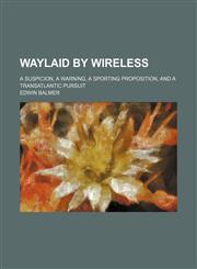 Waylaid by Wireless; A Suspicion, a Warning, a Sporting Proposition, and a Transatlantic Pursuit,1150913061,9781150913068