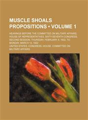 Muscle Shoals Propositions (Volume 1); Hearings Before the Committee on Military Affairs, House of Representatives, Sixty-Seventh Congress, Second Ses,1235621863,9781235621864