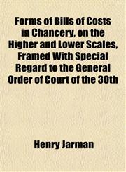 Forms of Bills of Costs in Chancery, on the Higher and Lower Scales, Framed With Special Regard to the General Order of Court of the 30th,115220159X,9781152201590