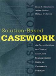Solution-Based Casework An Introduction to Clinical and Case Management Skills in Casework Practice,0202361187,9780202361185