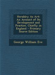 Heraldry As Art An Account of Its Development and Practice, Chiefly in England - Primary Source Edition,1295655446,9781295655441