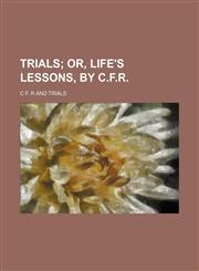 Trials;  or, Life's lessons, by C.F.R.,115512815X,9781155128153