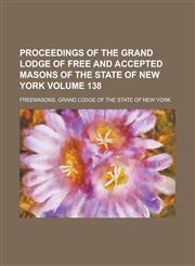 Proceedings of the Grand Lodge of Free and Accepted Masons of the State of New York Volume 138,1236763858,9781236763853