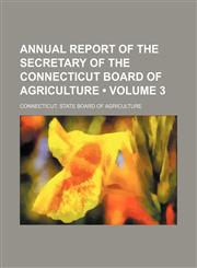 Annual report of the secretary of the Connecticut Board of Agriculture (Volume 3),1458815072,9781458815071