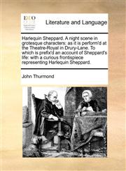 Harlequin Sheppard. A night scene in grotesque characters as it is perform'd at the Theatre-Royal in Drury-Lane. To which is prefix'd an account of Sheppard's life: with a curious frontispiece representing Harlequin Sheppard.,1170984223,9781170984222