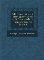 Old Time Paris A Plain Guide to Its Chief Survivals - Primary Source Edition,1294639005,9781294639008