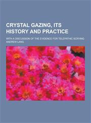 Crystal Gazing, Its History and Practice; With a Discussion of the Evidence for Telepathic Scrying,1230260277,9781230260273
