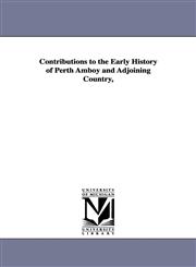 Contributions to the Early History of Perth Amboy and Adjoining Country,,142554939X,9781425549398