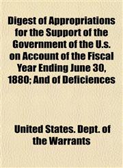 Digest of Appropriations for the Support of the Government of the U.s. on Account of the Fiscal Year Ending June 30, 1880; And of Deficiences,1152146246,9781152146242