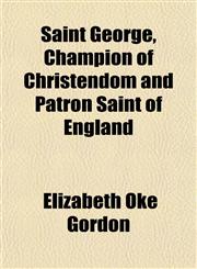 Saint George, Champion of Christendom and Patron Saint of England,1152591509,9781152591509