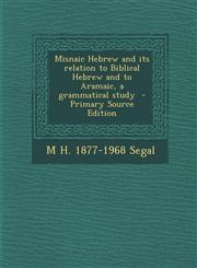 Misnaic Hebrew and Its Relation to Biblical Hebrew and to Aramaic, a Grammatical Study - Primary Source Edition,1295401525,9781295401529