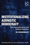 Institutionalizing Agonistic Democracy Post-foundationalism and Political Liberalism,140940353X,9781409403531
