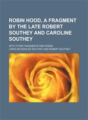 Robin Hood, a fragment by the late Robert Southey and Caroline Southey; With other fragments and poems,1150701625,9781150701627