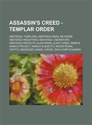 Assassin's Creed - Templar Order Abstergo, Templars, Abstergo Email Network, Abstergo Industries, Abstergo laboratory, Abstergo recruits, Alan Rikkin, Alan Turing, Animus, Animus project, Animus Subjects, Anson Peake, Cryptic Messages, Daniel Cross, Data,1234828456,9781234828455