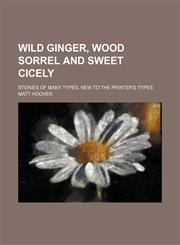 Wild Ginger, Wood Sorrel and Sweet Cicely; Stories of Many Types, New to the Printer's Types,1458990206,9781458990204