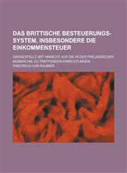 Das Brittische Besteuerungs-System, Insbesondere Die Einkommensteuer; Dargestellt, Mit Hinsicht Auf Die in Der Preussischen Monarchie Zu Treffenden Ei,1234623382,9781234623388