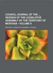 Council Journal of the Session of the Legislative Assembly of the Territory of Montana (Volume 9 ),1235812510,9781235812514