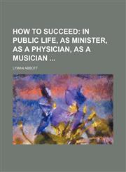 How to succeed;  in public life, as minister, as a physician, as a musician,1231062711,9781231062715