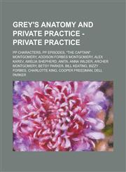 Grey's Anatomy and Private Practice - Private Practice PP Characters, PP Episodes, "The Captain" Montgomery, Addison Forbes Montgomery, Alex Karev, Amelia Shepherd, Anita, Anna Wilder, Archer Montgomery, Betsy Parker, Bill Keating, Bizzy Forbes, Charlott,1234694867,9781234694869