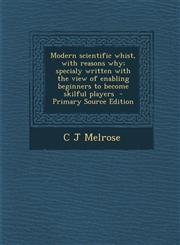 Modern Scientific Whist, with Reasons Why; Specialy Written with the View of Enabling Beginners to Become Skilful Players - Primary Source Edition,1294344110,9781294344117
