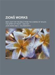 Zions̓ Works (Volume 13); New Light on the Bible From the Coming of Shiloh, the Spirit of Truth 1828-1837,1150739819,9781150739811
