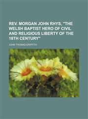 Rev. Morgan John Rhys, "The Welsh Baptist hero of civil and religious liberty of the 18th century",1150479825,9781150479823