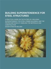 Building superintendence for steel structures; a practical work on the duties of a building superintendent for steel-frame buildings, and the proper methods of handling the materials and construction,1459051882,9781459051881