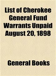 List of Cherokee General Fund Warrants Unpaid August 20, 1898,115350071X,9781153500715