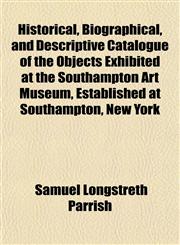 Historical, Biographical, and Descriptive Catalogue of the Objects Exhibited at the Southampton Art Museum, Established at Southampton, New York,1150348925,9781150348921