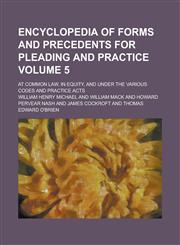 Encyclopedia of Forms and Precedents for Pleading and Practice; At Common Law, in Equity, and Under the Various Codes and Practice Acts Volume 5,1234171422,9781234171421
