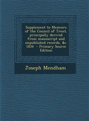 Supplement to Memoirs of the Council of Trent, Principally Derived from Manuscript and Unpublished Records, &C. 1834 - Primary Source Edition,129531651X,9781295316519