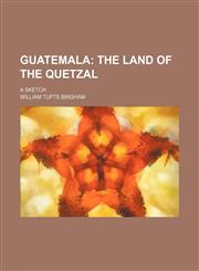 Guatemala; The Land of the Quetzal. a Sketch,1459099133,9781459099135