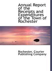Annual Report of the Receipts and Expenditures of the Town of Rochester,1140379712,9781140379713