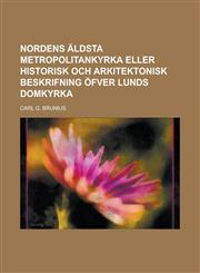 Nordens äldsta Metropolitankyrka eller Historisk och arkitektonisk beskrifning öfver Lunds Domkyrka,1230118438,9781230118437