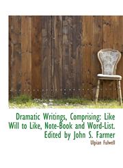 Dramatic Writings, Comprising Like Will to Like, Note-Book and Word-List. Edited by John S. Farmer,1115519360,9781115519366