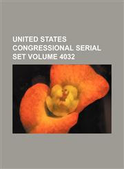United States Congressional serial set Volume 4032,1130799433,9781130799439