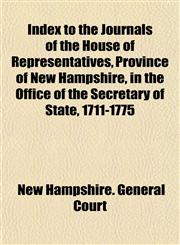 Index to the Journals of the House of Representatives, Province of New Hampshire, in the Office of the Secretary of State, 1711-1775,1152333887,9781152333888