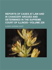 Reports of Cases at Law and in Chancery Argued and Determined in the Supreme Court of Illinois (Volume 226),1154310337,9781154310337