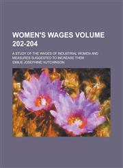 Women's Wages; A Study of the Wages of Industrial Women and Measures Suggested to Increase Them Volume 202-204,1130399729,9781130399721