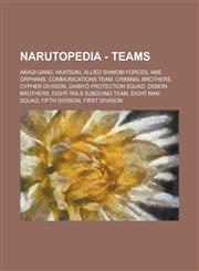 Narutopedia - Teams Akagi Gang, Akatsuki, Allied Shinobi Forces, Ame Orphans, Communications Team, Criminal Brothers, Cypher Division, Daimyō Protection Squad, Demon Brothers, Eight-Tails Subduing Team, Eight Man Squad, Fifth Division, First Division,1234730146,9781234730147