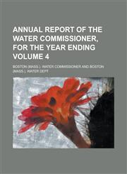 Annual Report of the Water Commissioner, for the Year Ending Volume 4,1234292904,9781234292904