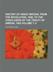 History of Great Britain, from the revolution, 1688, to the conclusion of the treaty of Amiens, 1802 Volume т. 9,1152304216,9781152304215