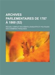 Archives Parlementaires de 1787 a 1860; Recueil Complet Des Debats Legislatifs Et Politiques Des Chambres Francaises (52 ),1234531712,9781234531713