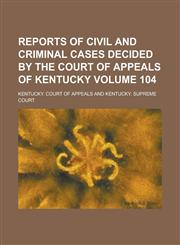 Reports of Civil and Criminal Cases Decided by the Court of Appeals of Kentucky Volume 104,1236786823,9781236786821