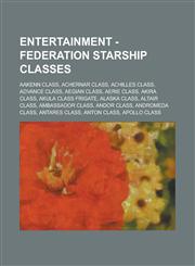 Entertainment - Federation starship classes Aakenn class, Achernar class, Achilles class, Advance class, Aegian class, Aerie class, Akira class, Akula class frigate, Alaska class, Altair class, Ambassador class, Andor class, Andromeda class,1234693356,9781234693350
