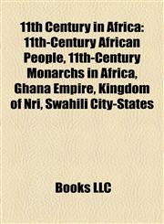 11th Century in Africa 11th-Century African People, 11th-Century Monarchs in Africa, Ghana Empire, Kingdom of Nri, Swahili City-States,1158088132,9781158088133