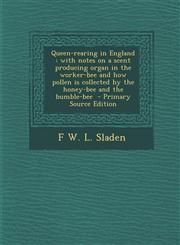 Queen-Rearing in England With Notes on a Scent Producing Organ in the Worker-Bee and How Pollen Is Collected by the Honey-Bee and the Bumble-Be,1294625314,9781294625315