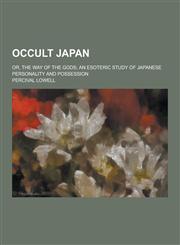 Occult Japan; Or, the Way of the Gods; An Esoteric Study of Japanese Personality and Possession,1230370730,9781230370736