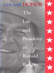 Exit with Honor The Life and Presidency of Ronald Reagan,076560096X,9780765600967