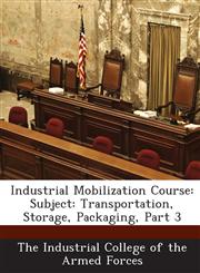 Industrial Mobilization Course Subject: Transportation, Storage, Packaging, Part 3,1288587988,9781288587988